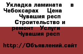 Укладка ламината  . в Чебоксарах. › Цена ­ 150 - Чувашия респ. Строительство и ремонт » Услуги   . Чувашия респ.